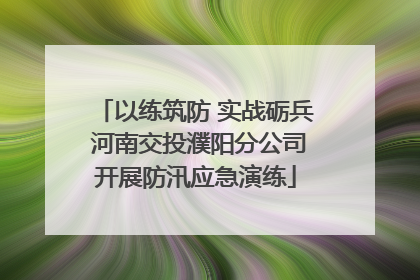 以练筑防 实战砺兵 河南交投濮阳分公司开展防汛应急演练