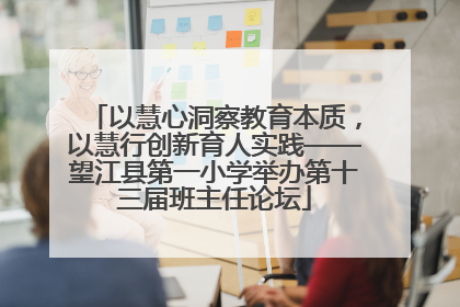 以慧心洞察教育本质，以慧行创新育人实践——望江县第一小学举办第十三届班主任论坛