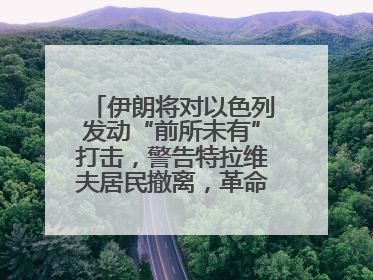 伊朗将对以色列发动“前所未有”打击，警告特拉维夫居民撤离，革命卫队已准备长期全面战争