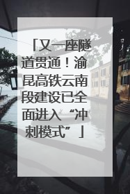 又一座隧道贯通！渝昆高铁云南段建设已全面进入“冲刺模式”