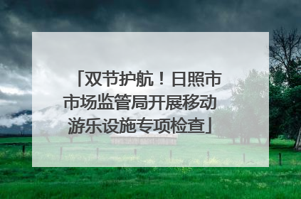 双节护航！日照市市场监管局开展移动游乐设施专项检查