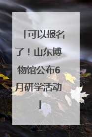 可以报名了！山东博物馆公布6月研学活动