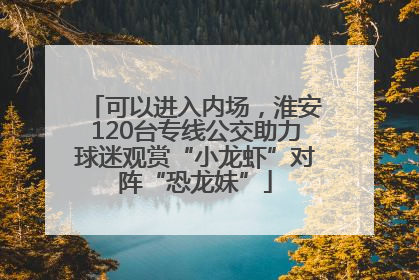 可以进入内场，淮安120台专线公交助力球迷观赏“小龙虾”对阵“恐龙妹”