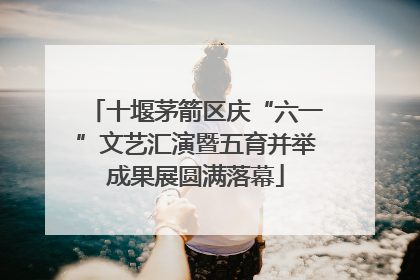 十堰茅箭区庆“六一”文艺汇演暨五育并举成果展圆满落幕