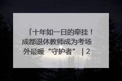 十年如一日的牵挂！成都退休教师成为考场外最暖“守护者”｜2025四川高考