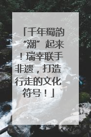 千年蜀韵“潮”起来！瑞幸联手非遗，打造行走的文化符号！