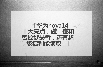 华为nova14十大亮点，碰一碰和智控键最香，还有超级福利能领取！