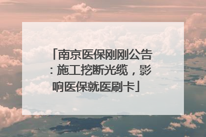 南京医保刚刚公告：施工挖断光缆，影响医保就医刷卡
