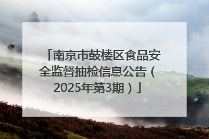 南京市鼓楼区食品安全监督抽检信息公告（2025年第3期）