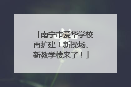 南宁市爱华学校再扩建！新操场、新教学楼来了！