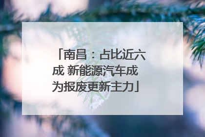 南昌：占比近六成 新能源汽车成为报废更新主力