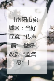南阳市宛城区：当好民意“传声筒” 做好改造“监督员”