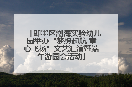 即墨区潮海实验幼儿园举办“梦想起航 童心飞扬”文艺汇演暨端午游园会活动