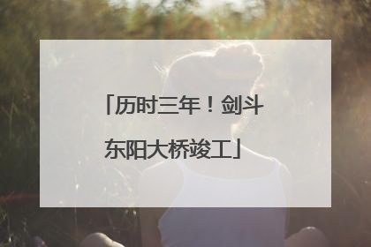 历时三年！剑斗东阳大桥竣工