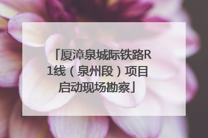 厦漳泉城际铁路R1线（泉州段）项目启动现场勘察