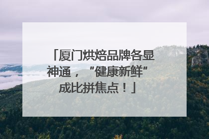 厦门烘焙品牌各显神通，“健康新鲜”成比拼焦点！