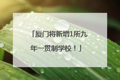 厦门将新增1所九年一贯制学校！