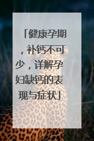 健康孕期，补钙不可少，详解孕妇缺钙的表现与症状