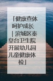 健康查体 呵护成长｜滨城区秦皇台卫生院开展幼儿园儿童健康体检