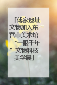 傅家遗址文物加入东营市美术馆“一眼千年”文物科技美学展