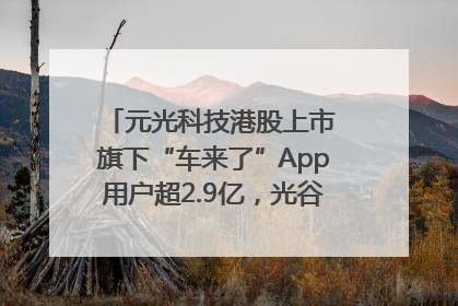 元光科技港股上市 旗下“车来了”App用户超2.9亿，光谷上市公司增至69家