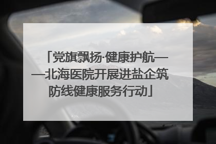 党旗飘扬·健康护航——北海医院开展进盐企筑防线健康服务行动
