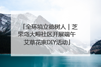 全环境立德树人｜芝罘岛大疃社区开展端午艾草花束DIY活动