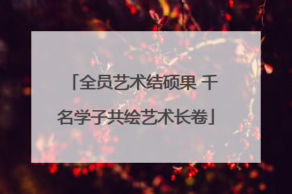 全员艺术结硕果 千名学子共绘艺术长卷