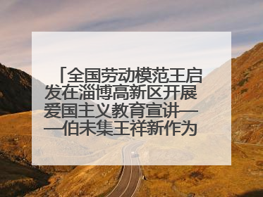 全国劳动模范王启发在淄博高新区开展爱国主义教育宣讲——伯未集王祥新作为青年企业家代表作主题演讲