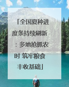 全国夏种进度条持续刷新：多地抢抓农时 筑牢粮食丰收基础