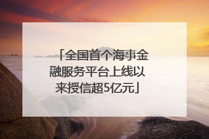 全国首个海事金融服务平台上线以来授信超5亿元