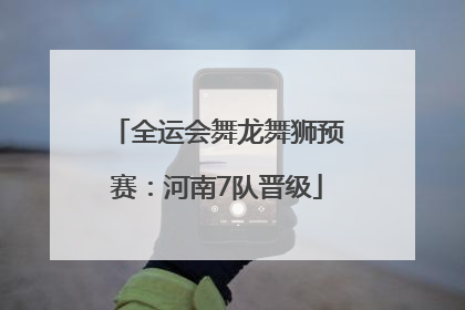 全运会舞龙舞狮预赛：河南7队晋级