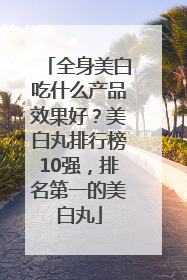 全身美白吃什么产品效果好？美白丸排行榜10强，排名第一的美白丸