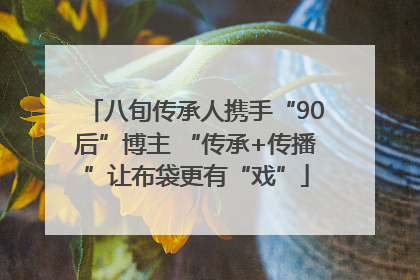 八旬传承人携手“90后”博主 “传承+传播”让布袋更有“戏”