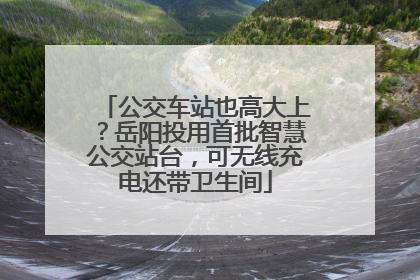 公交车站也高大上？岳阳投用首批智慧公交站台，可无线充电还带卫生间
