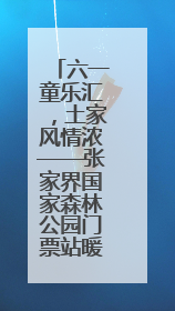 六一童乐汇，土家风情浓——张家界国家森林公园门票站暖心宠游客