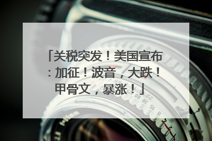 关税突发！美国宣布：加征！波音，大跌！甲骨文，暴涨！