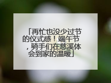 再忙也没少过节的仪式感！端午节，骑手们在慈溪体会到家的温暖