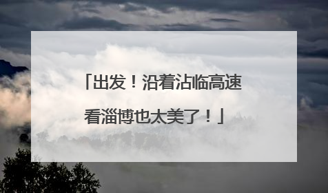 出发！沿着沾临高速看淄博也太美了！