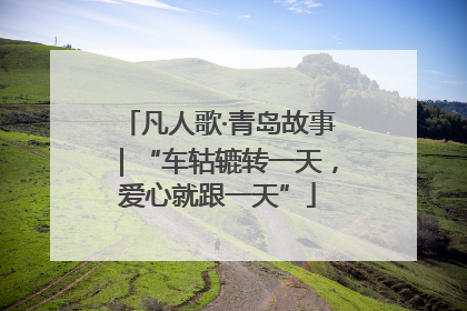 凡人歌·青岛故事｜“车轱辘转一天，爱心就跟一天”