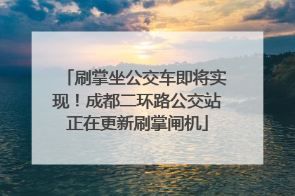 刷掌坐公交车即将实现！成都二环路公交站正在更新刷掌闸机