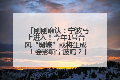 刚刚确认：宁波马上进入！今年1号台风“蝴蝶”或将生成！会影响宁波吗？