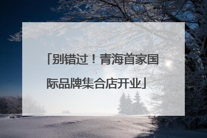 别错过！青海首家国际品牌集合店开业
