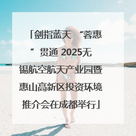 剑指蓝天 “蓉惠”贯通 2025无锡航空航天产业园暨惠山高新区投资环境推介会在成都举行