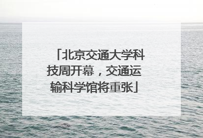 北京交通大学科技周开幕，交通运输科学馆将重张
