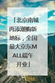 北京南城再添潮购新地标，全国最大京东MALL端午开业