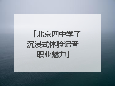北京四中学子沉浸式体验记者职业魅力