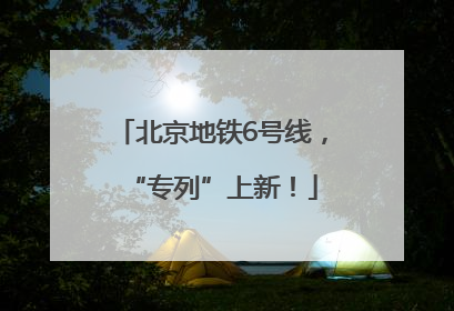 北京地铁6号线，“专列”上新！