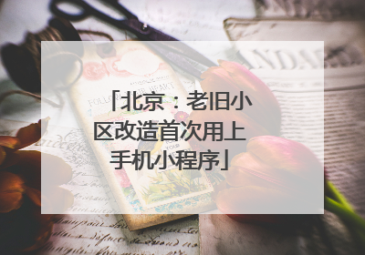 北京：老旧小区改造首次用上手机小程序