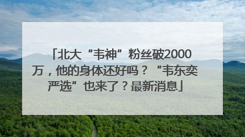 北大“韦神”粉丝破2000万，他的身体还好吗？“韦东奕严选”也来了？最新消息
